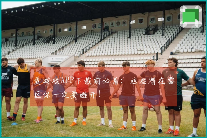 爱游戏APP下载前必看：这些潜在雷区你一定要避开！