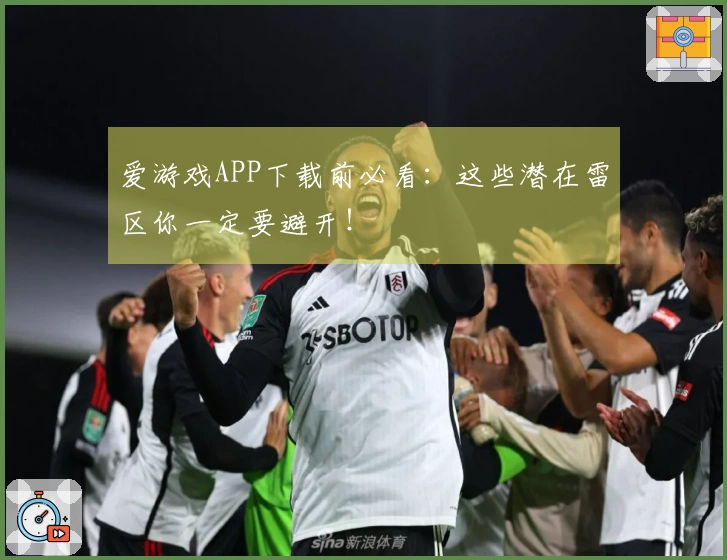 爱游戏APP下载前必看:这些潜在雷区你一定要避开!