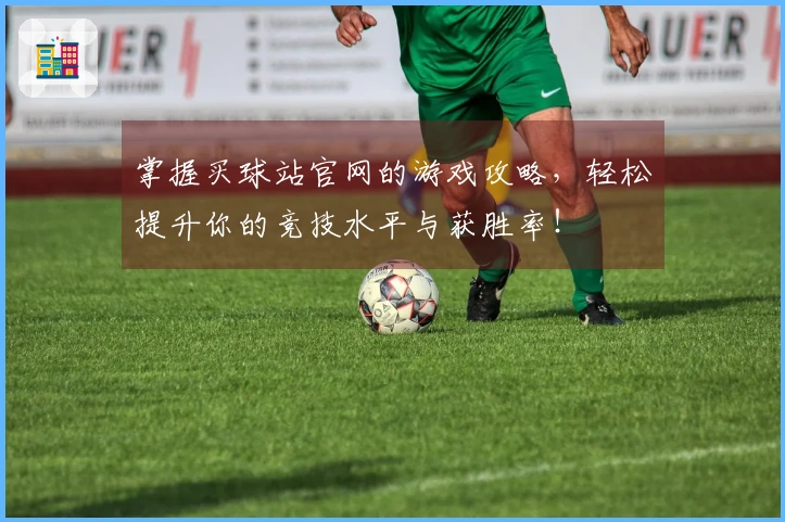 掌握买球站官网的游戏攻略，轻松提升你的竞技水平与获胜率！