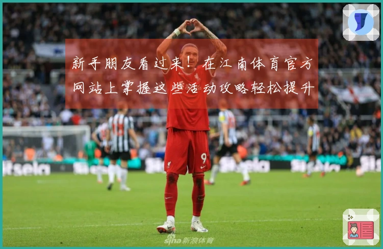 新手朋友看过来！在江南体育官方网站上掌握这些活动攻略轻松提升游戏体验