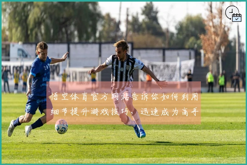 悟空体育官方网站告诉你如何利用细节提升游戏技巧，迅速成为高手！
